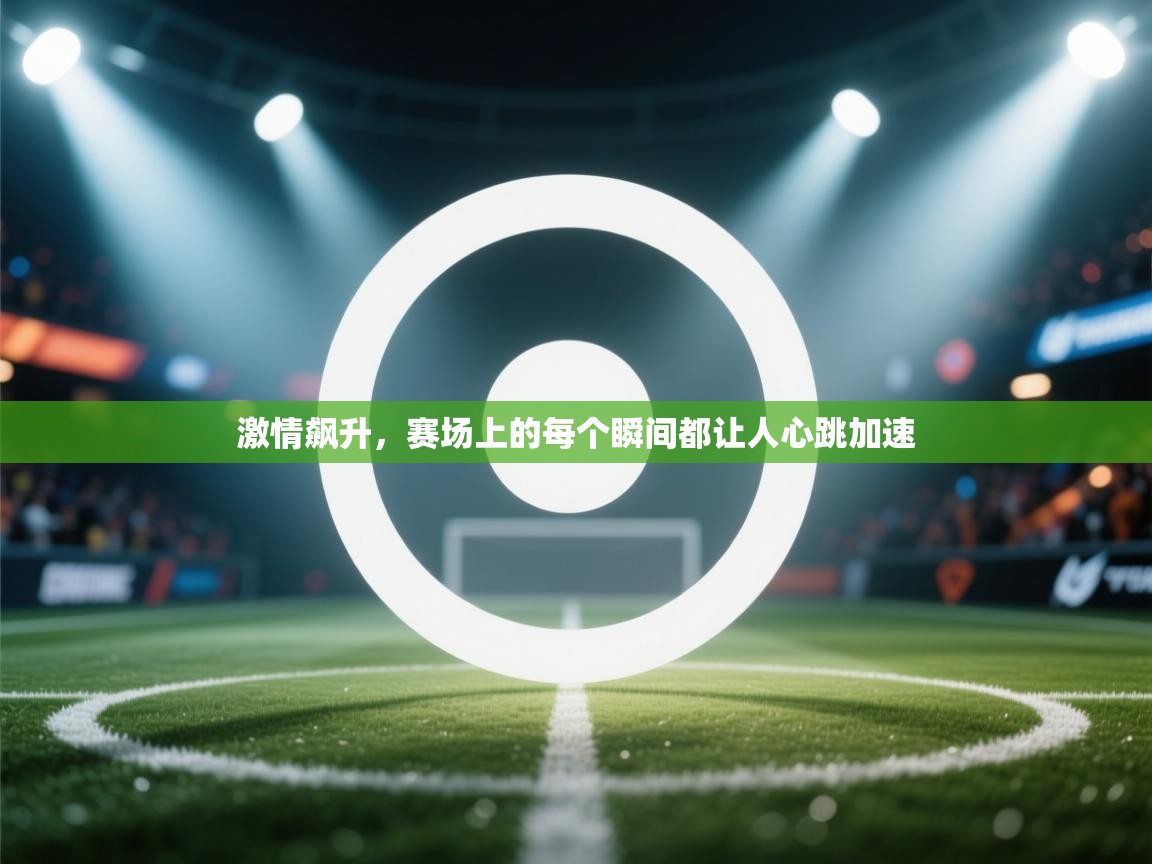 激情飙升,赛场上的每个瞬间都让人心跳加速 第2张