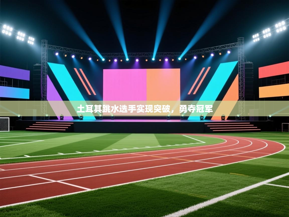 土耳其跳水选手实现突破，勇夺冠军