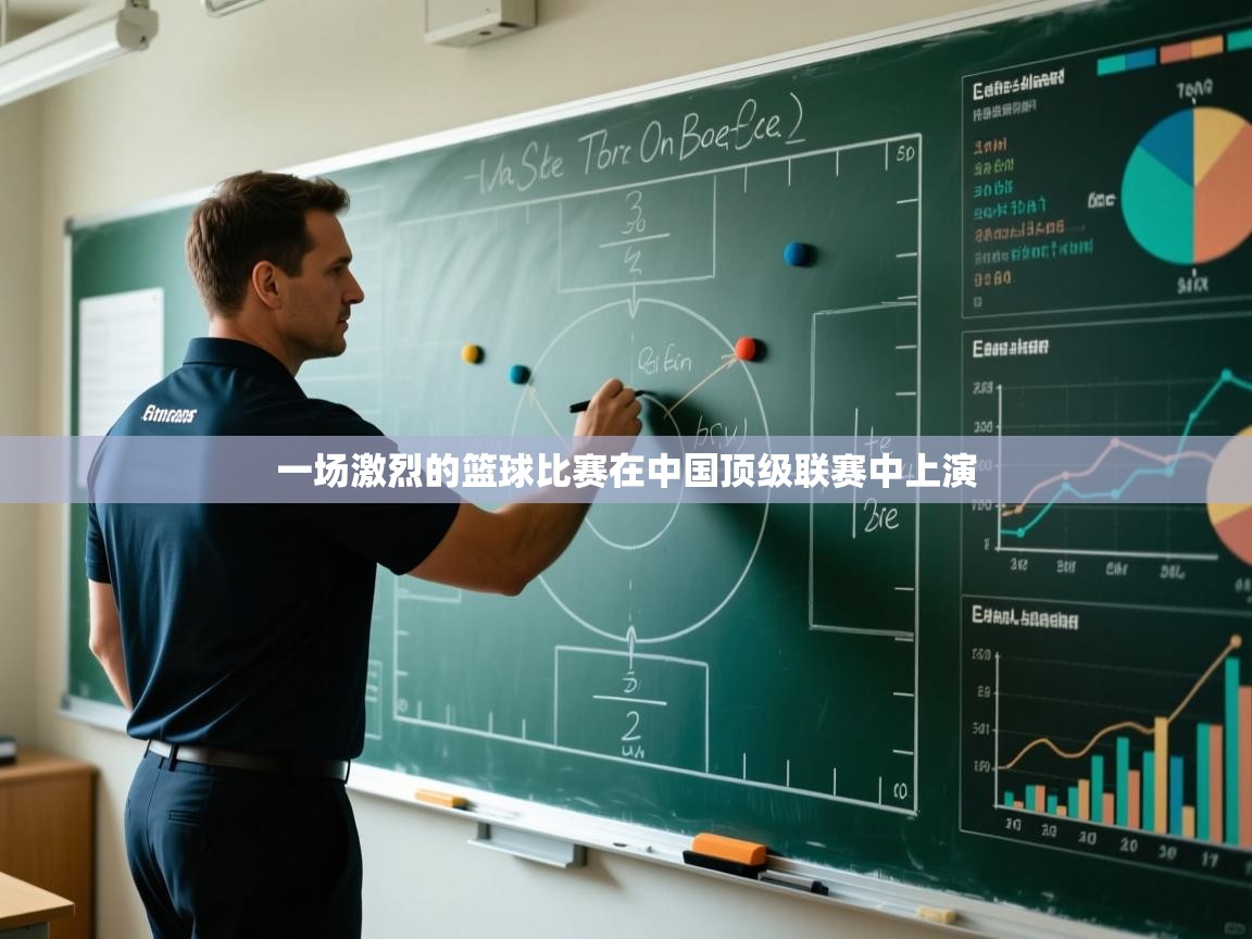 一场激烈的篮球比赛在中国顶级联赛中上演