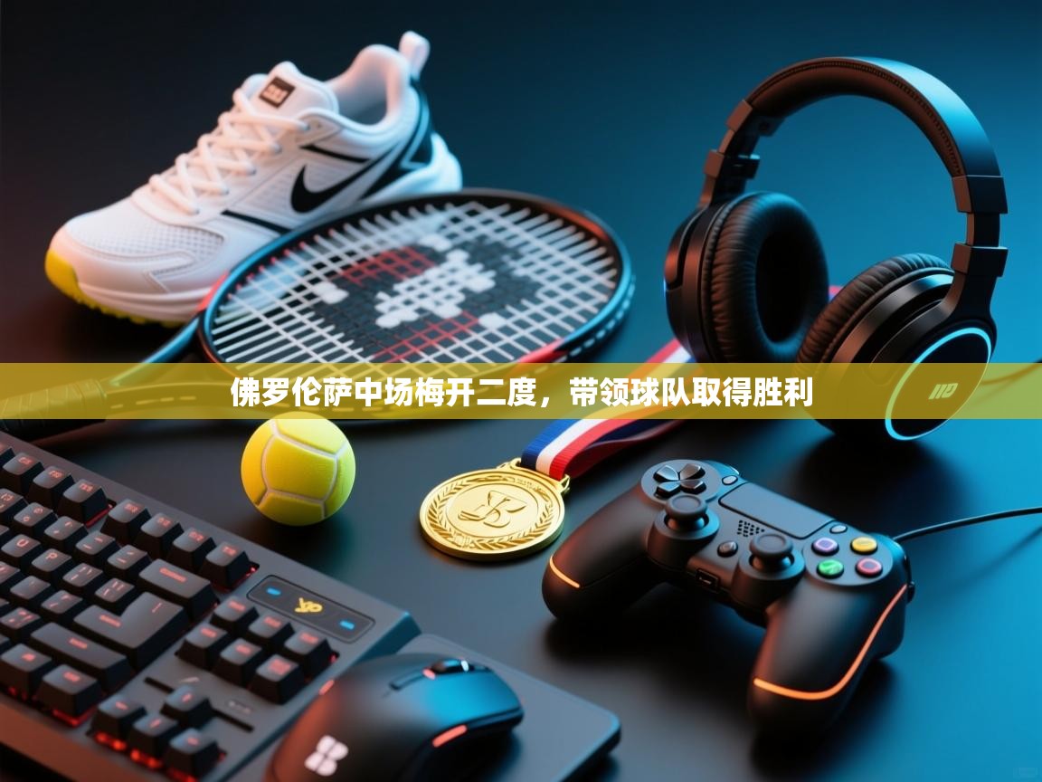 佛罗伦萨中场梅开二度，带领球队取得胜利