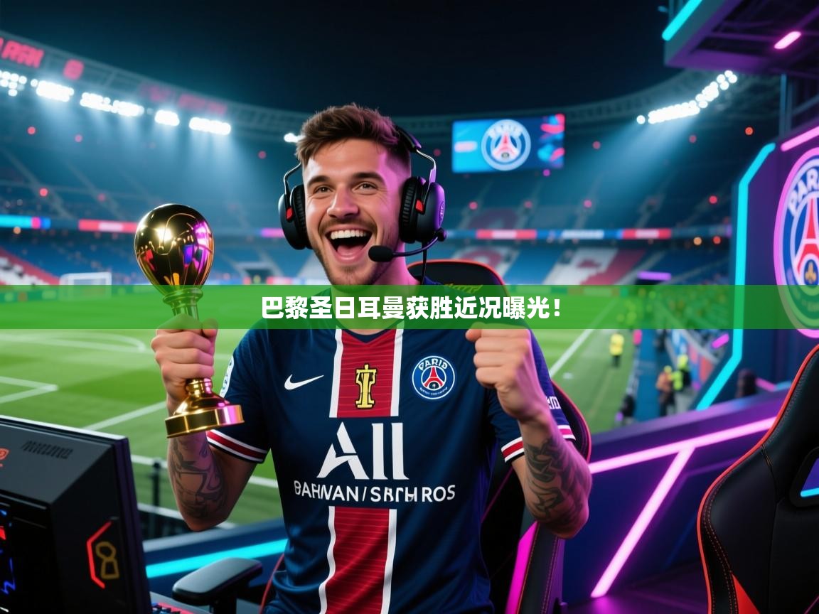 巴黎圣日耳曼获胜近况曝光！