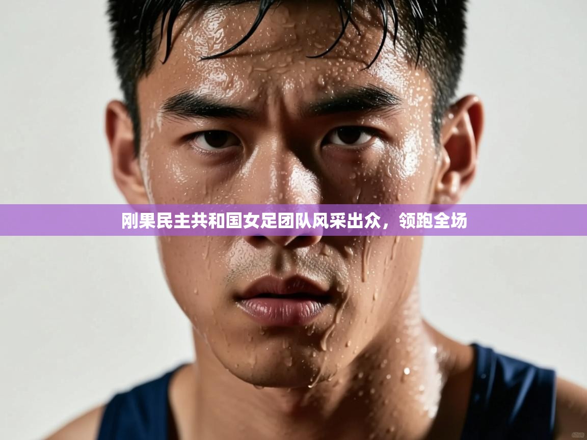 刚果民主共和国女足团队风采出众，领跑全场