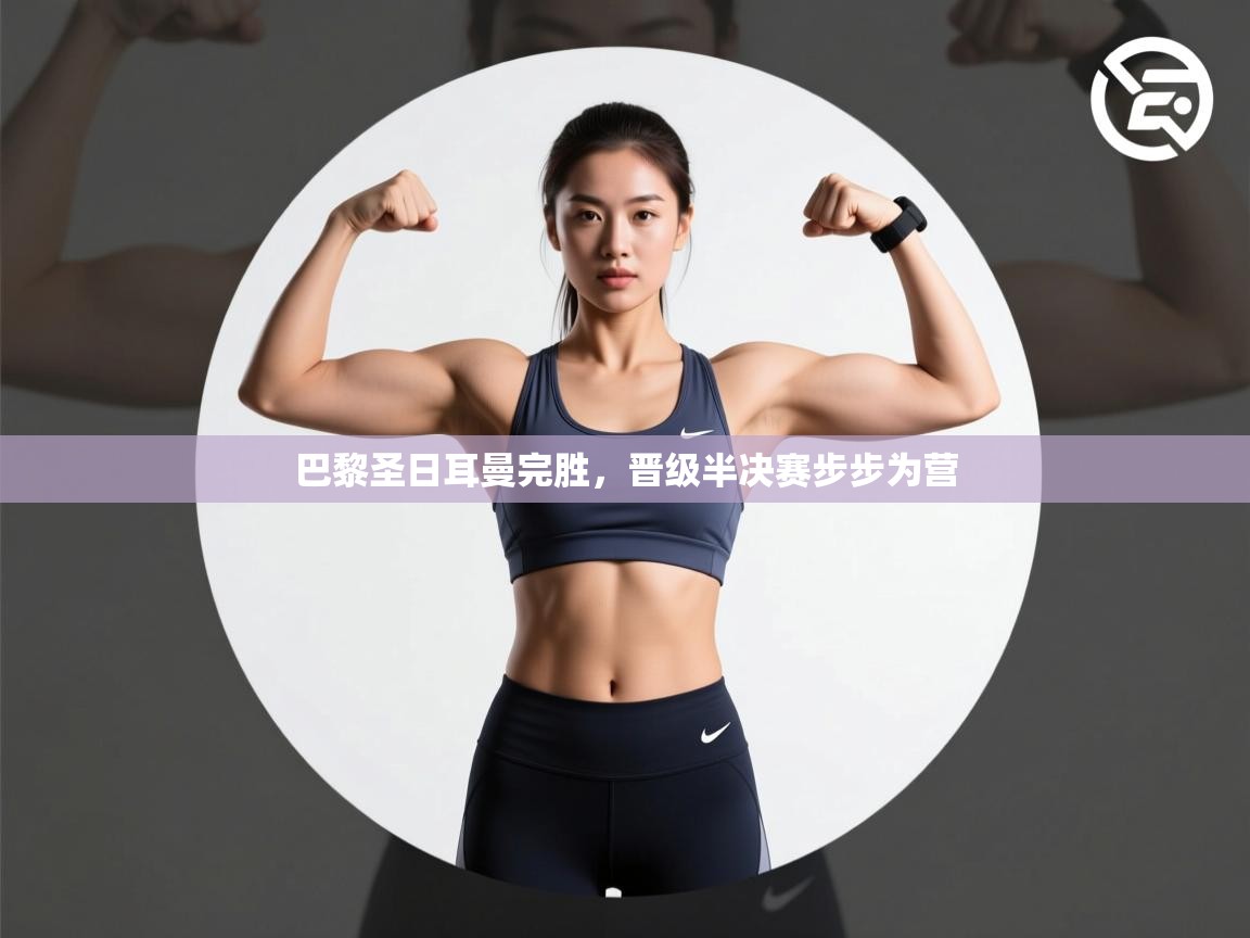 巴黎圣日耳曼完胜，晋级半决赛步步为营  第2张