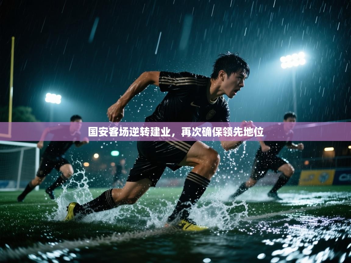 国安客场逆转建业，再次确保领先地位