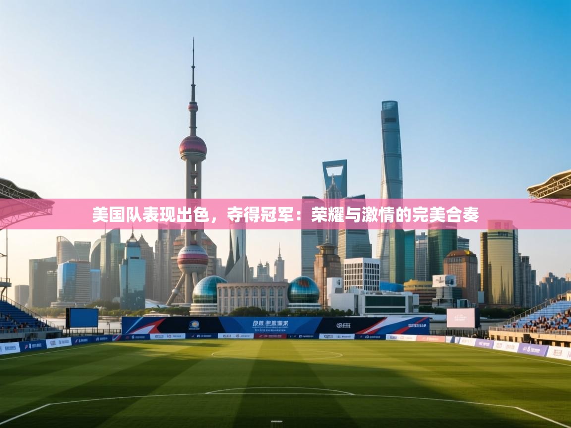 美国队表现出色，夺得冠军：荣耀与激情的完美合奏