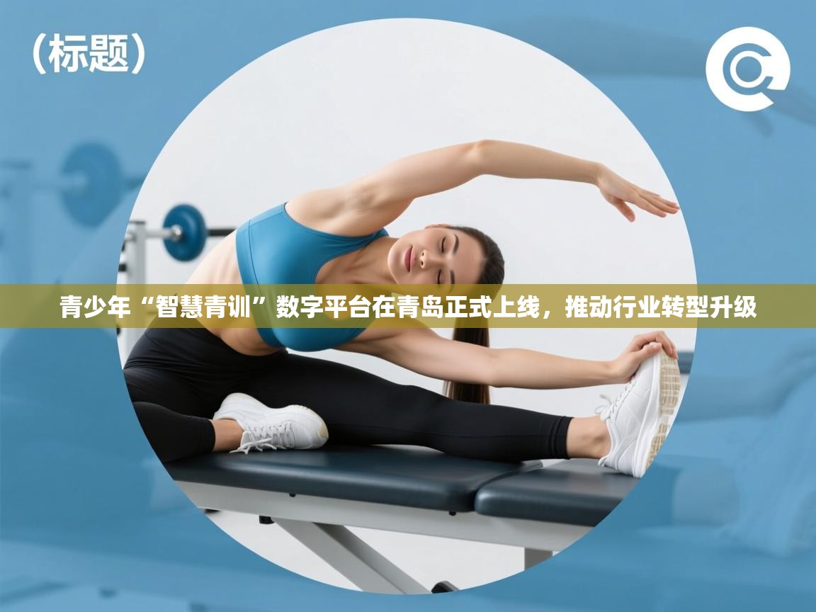青少年“智慧青训”数字平台在青岛正式上线,推动行业转型升级 第2张
