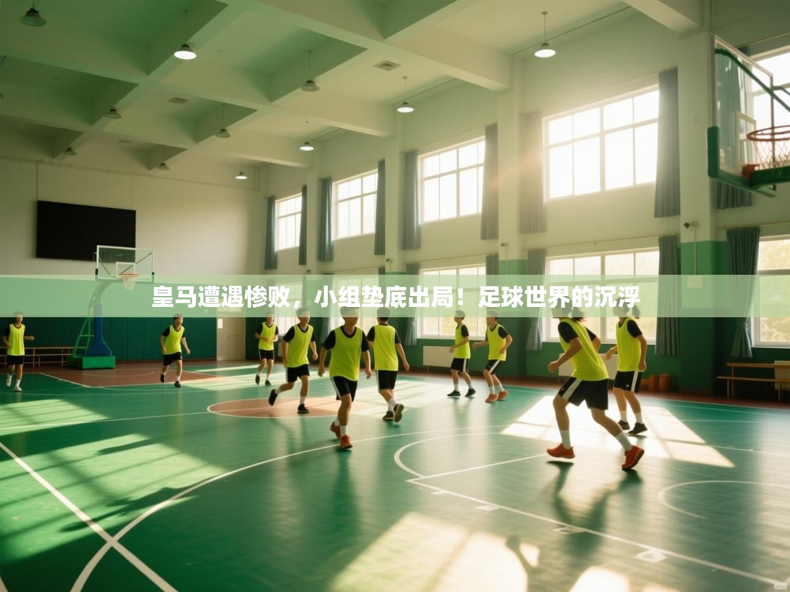 皇马遭遇惨败，小组垫底出局！足球世界的沉浮