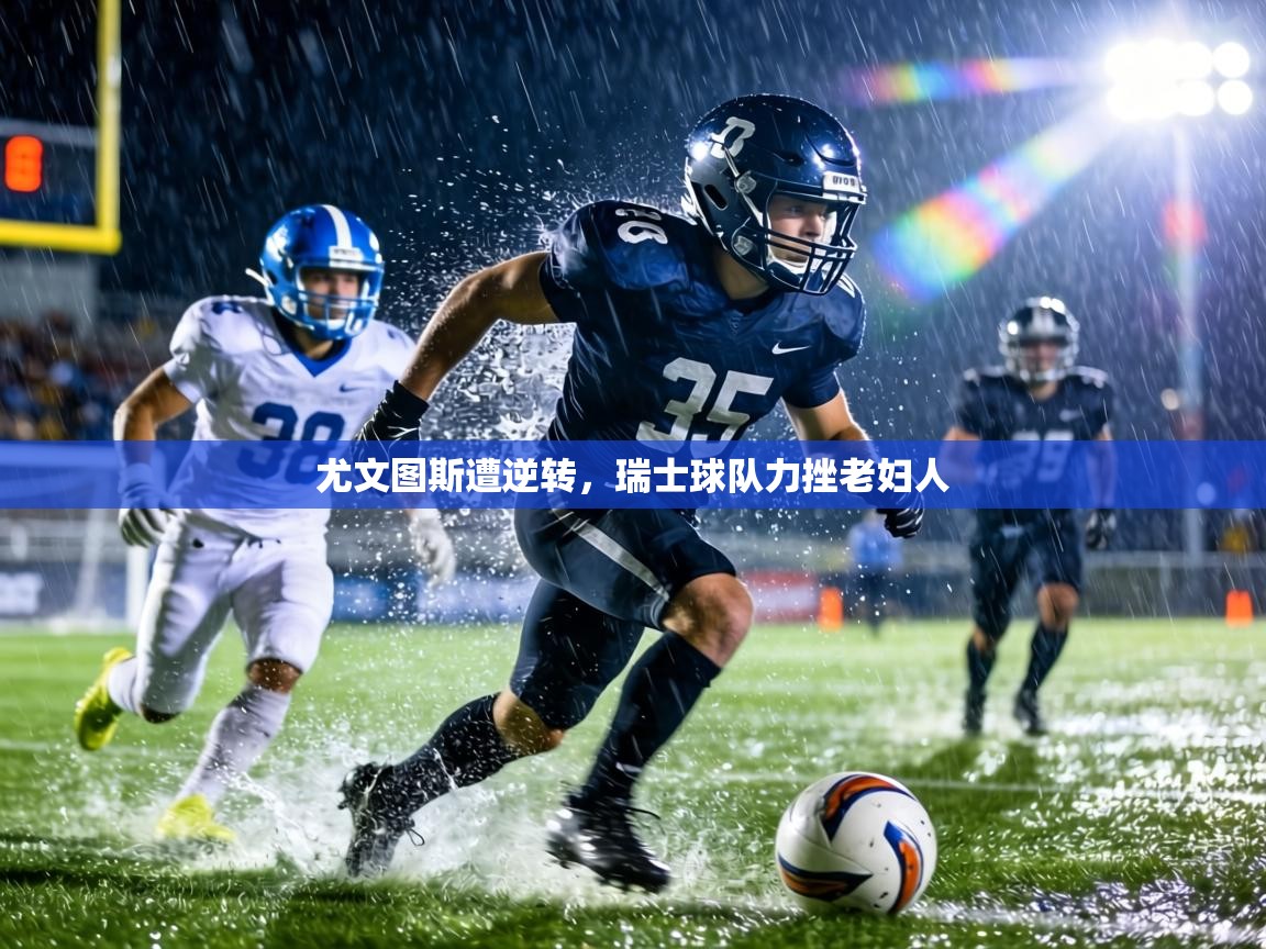 尤文图斯遭逆转，瑞士球队力挫老妇人