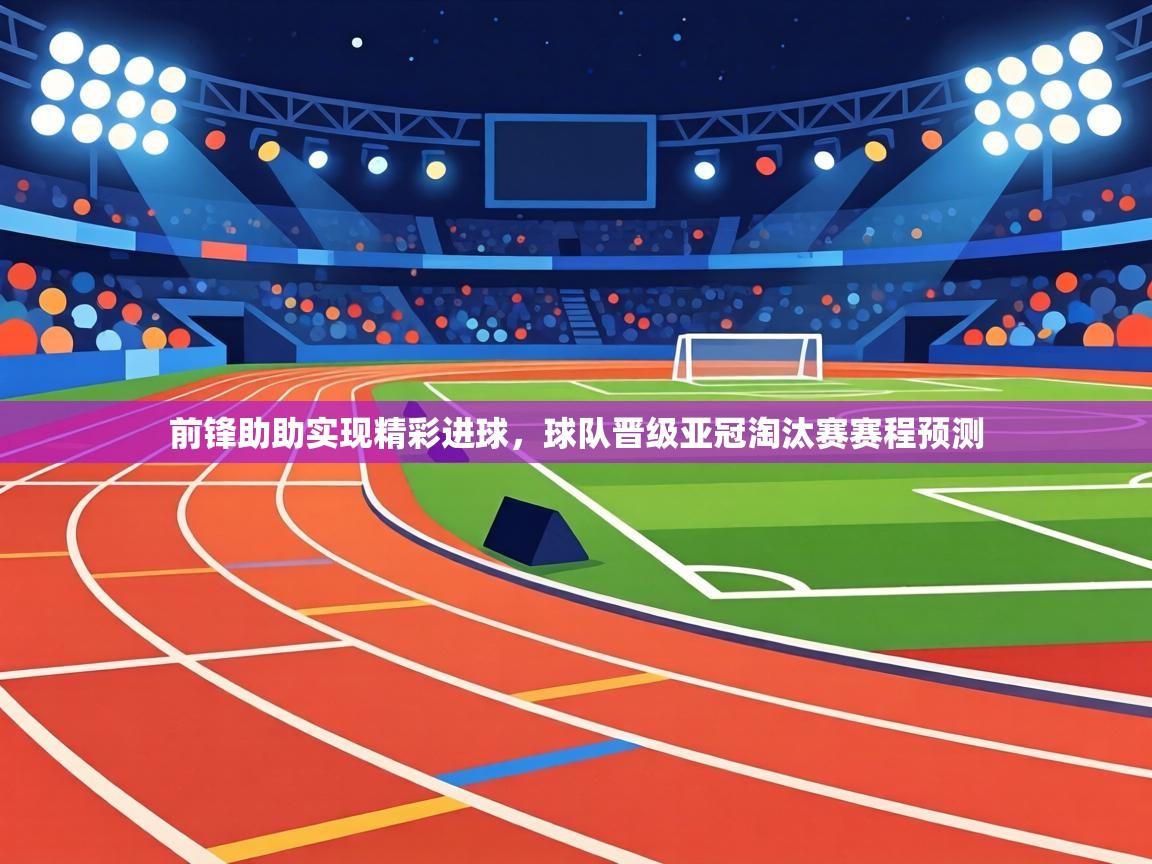 前锋助助实现精彩进球，球队晋级亚冠淘汰赛赛程预测